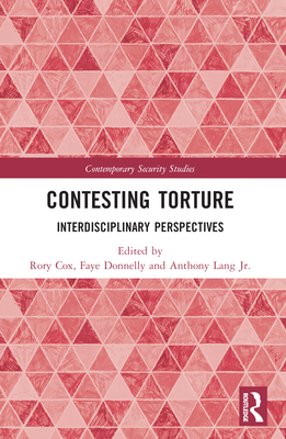 Contesting Torture: Interdisciplinary Perspectives - Cox, Rory (Editor), and Donnelly, Faye (Editor), and Lang, Anthony, Jr. (Editor)