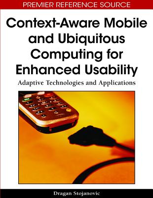 Context-Aware Mobile and Ubiquitous Computing for Enhanced Usability: Adaptive Technologies and Applications - Stojanovic, Dragan (Editor)