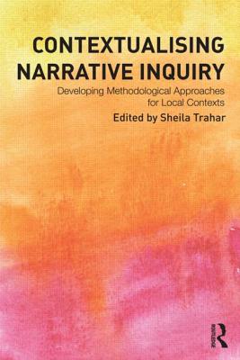 Contextualising Narrative Inquiry: Developing methodological approaches for local contexts - Trahar, Sheila (Editor)