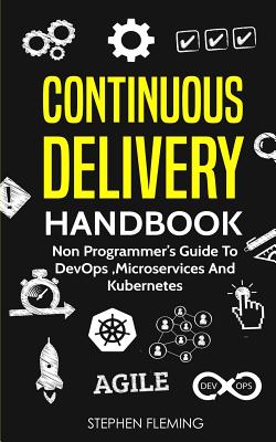 Continuous Delivery Handbook: Non Programmer's Guide to DevOps, Microservices and Kubernetes - Fleming, Stephen