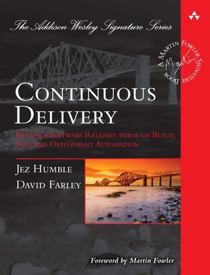 Continuous Delivery: Reliable Software Releases through Build, Test, and Deployment Automation - Humble, Jez, and Farley, David