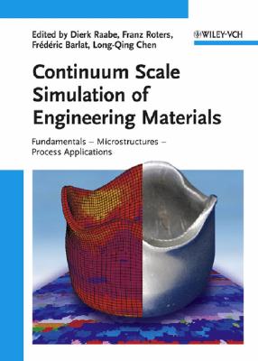 Continuum Scale Simulation of Engineering Materials: Fundamentals - Microstructures - Process Applications - Raabe, Dierk (Editor), and Roters, Franz (Editor), and Barlat, Fr�d�ric (Editor)