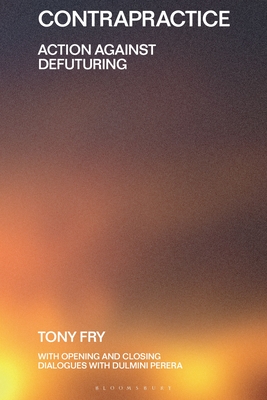 Contrapractice: Action Against Defuturing - Fry, Tony, and Perera, Dulmini (Contributions by), and Dilnot, Clive (Editor)