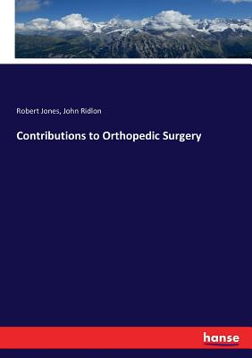 Contributions to Orthopedic Surgery - Ridlon, John, and Jones, Robert