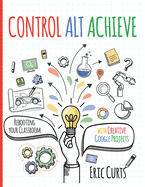 Control Alt Achieve: Rebooting Your Classroom with Creative Google Projects