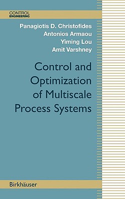 Control and Optimization of Multiscale Process Systems - Christofides, Panagiotis D, and Armaou, Antonios, and Lou, Yiming