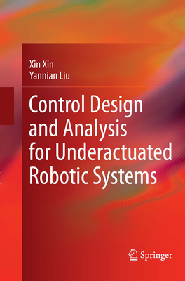Control Design and Analysis for Underactuated Robotic Systems - Xin, Xin, and Liu, Yannian