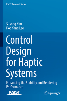 Control Design for Haptic Systems: Enhancing the Stability and Rendering Performance - Kim, Suyong, and Lee, Doo Yong