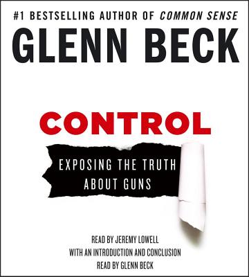Control: Exposing the Truth about Guns - Beck, Glenn (Read by), and Lowell, Jeremy (Read by)