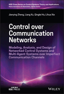 Control Over Communication Networks: Modeling, Analysis, and Design of Networked Control Systems and Multi-Agent Systems Over Imperfect Communication Channels