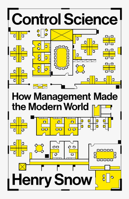Control Science: How Management Made the Modern World - Snow, Henry