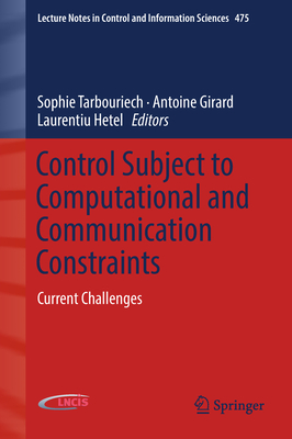 Control Subject to Computational and Communication Constraints: Current Challenges - Tarbouriech, Sophie (Editor), and Girard, Antoine (Editor), and Hetel, Laurentiu (Editor)