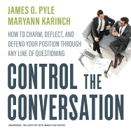 Control the Conversation: How to Charm, Deflect, and Defend Your Position Through Any Line of Questioning