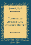 Controlled Accessibility Workshop Report (Classic Reprint)