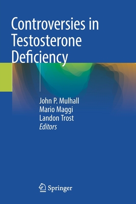 Controversies in Testosterone Deficiency - Mulhall, John P. (Editor), and Maggi, Mario (Editor), and Trost, Landon (Editor)