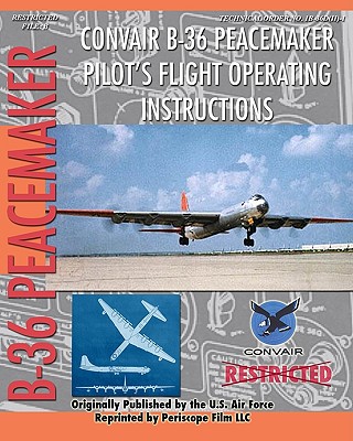 Convair B-36 Peacemaker Pilot's Flight Operating Instructions - Air Force, United States (Creator), and Corporation, Convair (Creator)