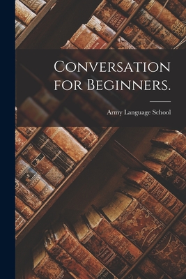 Conversation for Beginners. - Army Language School (U S ) (Creator)