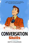 Conversation Skills: Useful Methods and Advice to Conquer Small Talk, Improve Social Confidence and Network Like Never Before