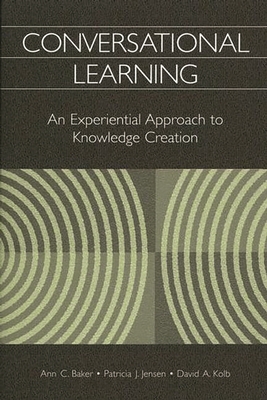 Conversational Learning: An Experiential Approach to Knowledge Creation - Baker, Ann, and Jensen, Patricia, and Kolb, David