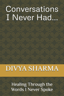 Conversations I Never Had: Healing Through the Words I Never Spoke