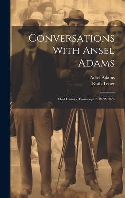 Conversations With Ansel Adams: Oral History Transcript / 1972-1975 - Teiser, Ruth, and Adams, Ansel