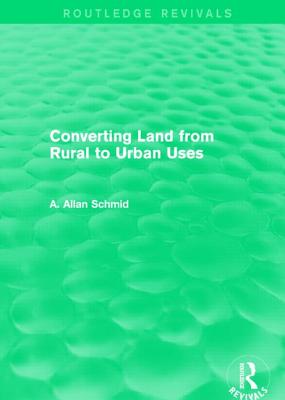 Converting Land from Rural to Urban Uses (Routledge Revivals) - Schmid, A. Allan
