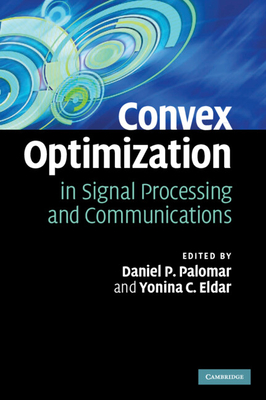 Convex Optimization in Signal Processing and Communications - Palomar, Daniel P (Editor), and Eldar, Yonina C (Editor)