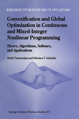 Convexification and Global Optimization in Continuous and Mixed-Integer Nonlinear Programming: Theory, Algorithms, Software, and Applications - Tawarmalani, Mohit, and Sahinidis, Nikolaos V.