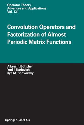 Convolution Operators and Factorization of Almost Periodic Matrix Functions - B�ttcher, Albrecht, and Karlovich, Yuri I, and Spitkovsky, Ilya M