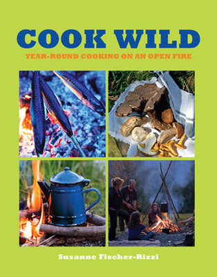 Cook Wild: Year-round Cooking on an Open Fire - Fischer-Rizzi, Susanne