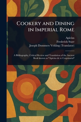 Cookery and Dining in Imperial Rome - Apicius, and Starr, Frederick, and Vehling, Joseph Dommers