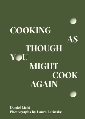 Cooking as Though You Might Cook Again - Licht, Daniel, and Letinsky, Laura (Photographer)