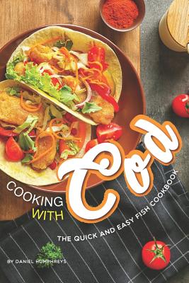 Cooking with Cod: The Quick and Easy Fish Cookbook - Humphreys, Daniel