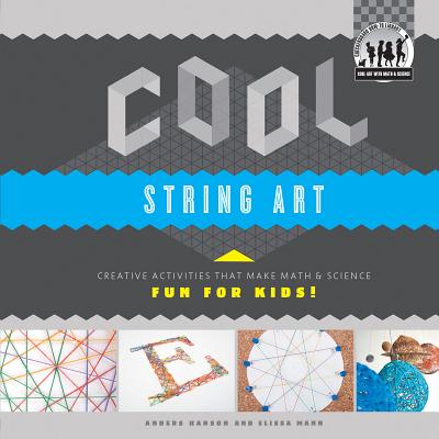 Cool String Art: Creative Activities That Make Math & Science Fun for Kids!: Creative Activities That Make Math & Science Fun for Kids! - Hanson, Anders