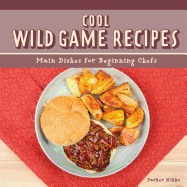 Cool Wild Game Recipes: Main Dishes for Beginning Chefs