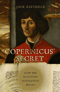 Copernicus' Secret: How the Scientific Revolution Began