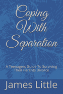 Coping With Separation: A Teenagers Guide To Surviving Their Parents Divorce