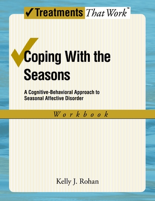 Coping with the Seasons: A Cognitive Behavioral Approach to Seasonal Affective Disorder, Workbook - Rohan, Kelly J