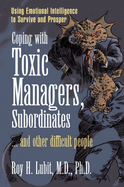 Coping with Toxic Managers, Subordinates ... and Other Difficult People: Using Emotional Intelligence to Survive and Prosper