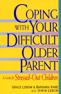 Coping with Your Difficult Older Parent: A Guide for Stressed-Out Children