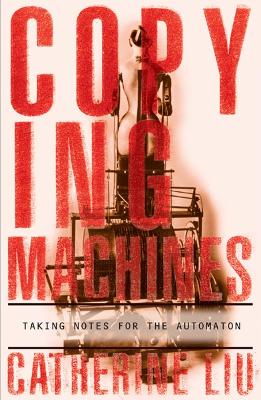 Copying Machines: Taking Notes for the Automaton - Liu, Catherine