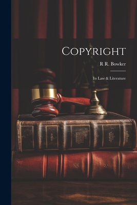 Copyright: Its Law & Literature - Bowker, R R