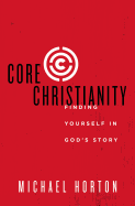 Core Christianity: Finding Yourself in God's Story