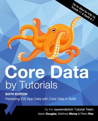 Core Data by Tutorials (Sixth Edition): Persisting iOS App Data with Core Data in Swift - Douglas, Aaron, and Morey, Matthew, and Rea, Pietro