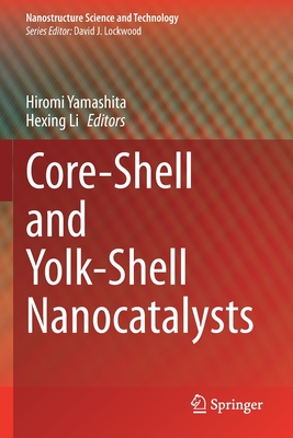 Core-Shell and Yolk-Shell Nanocatalysts - Yamashita, Hiromi (Editor), and Li, Hexing (Editor)