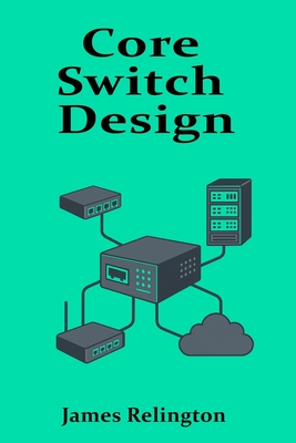 Core Switch Design: High-Performance Networking for Enterprise Backbones - Relington, James