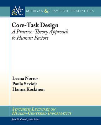 Core-Task Design: A Practice-Theory Approach to Human Factors - Norros, Leena, and Savioja, Paula, and Koskinen, Hanna