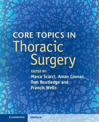 Core Topics in Thoracic Surgery - Scarci, Marco (Editor), and Coonar, Aman (Editor), and Routledge, Tom (Editor)