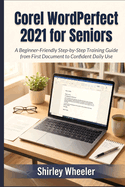 Corel WordPerfect 2021 for Seniors: A Beginner-Friendly Step-by-Step Training Guide from First Document to Confident Daily Use
