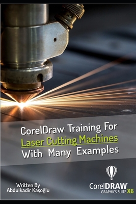 CorelDraw Training For Laser Cutting Machines With Many Examples: Learn and master many examples you can do with Coreldraw. - Kasoglu, Abdulkadir, and Ka_olu, Abdulkadir